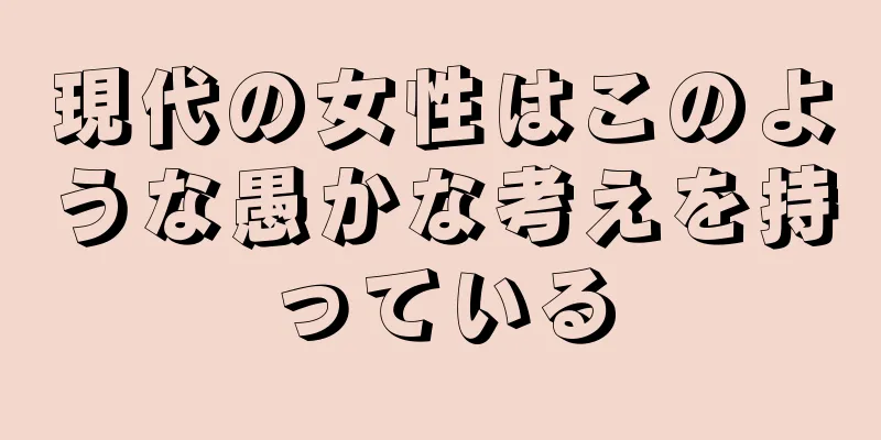 現代の女性はこのような愚かな考えを持っている