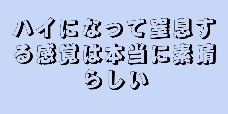 ハイになって窒息する感覚は本当に素晴らしい