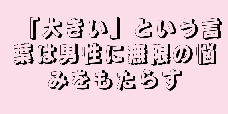 「大きい」という言葉は男性に無限の悩みをもたらす