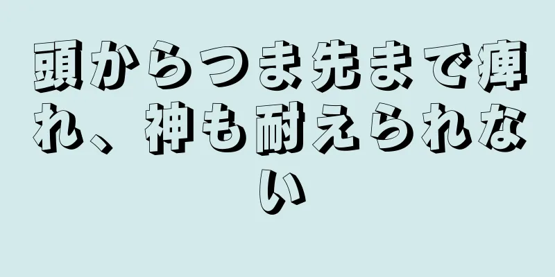 頭からつま先まで痺れ、神も耐えられない