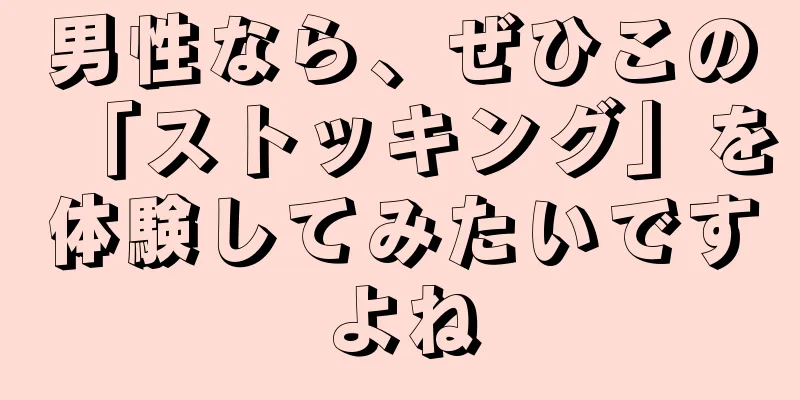 男性なら、ぜひこの「ストッキング」を体験してみたいですよね