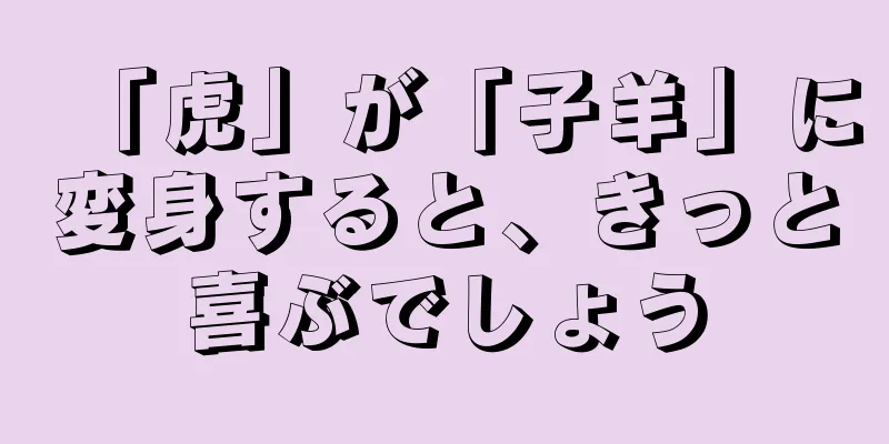 「虎」が「子羊」に変身すると、きっと喜ぶでしょう
