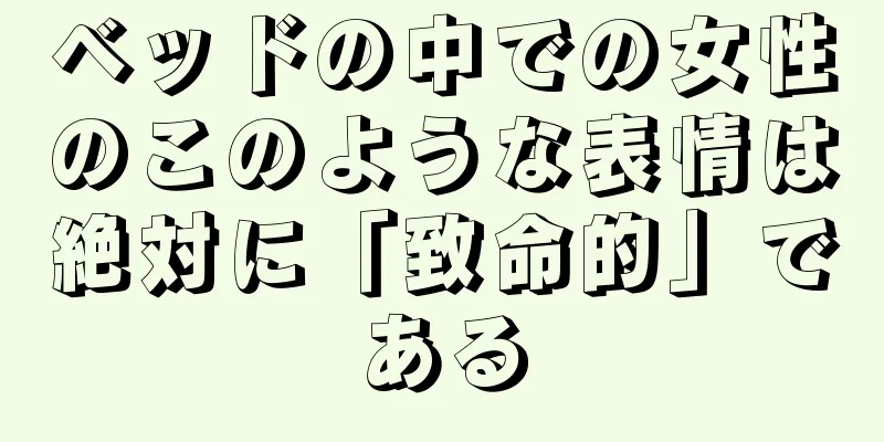 ベッドの中での女性のこのような表情は絶対に「致命的」である