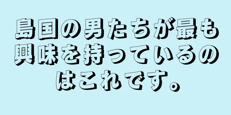 島国の男たちが最も興味を持っているのはこれです。