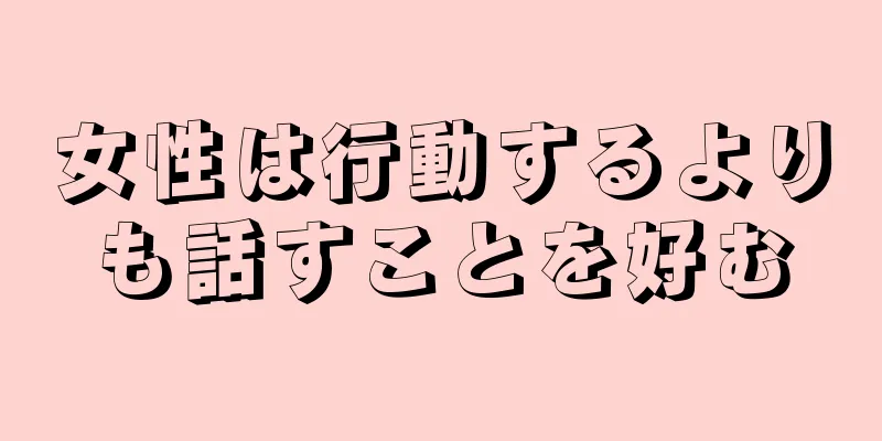 女性は行動するよりも話すことを好む