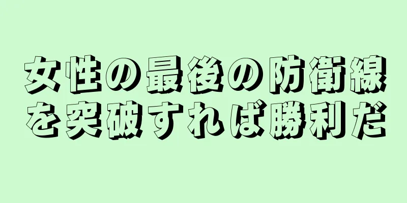 女性の最後の防衛線を突破すれば勝利だ