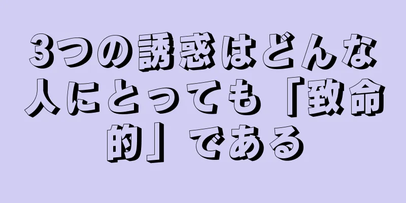 3つの誘惑はどんな人にとっても「致命的」である