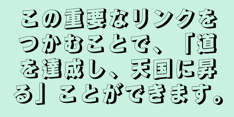 この重要なリンクをつかむことで、「道を達成し、天国に昇る」ことができます。