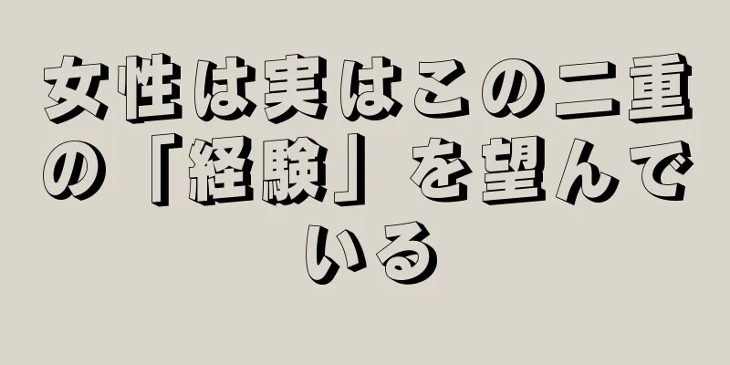 女性は実はこの二重の「経験」を望んでいる