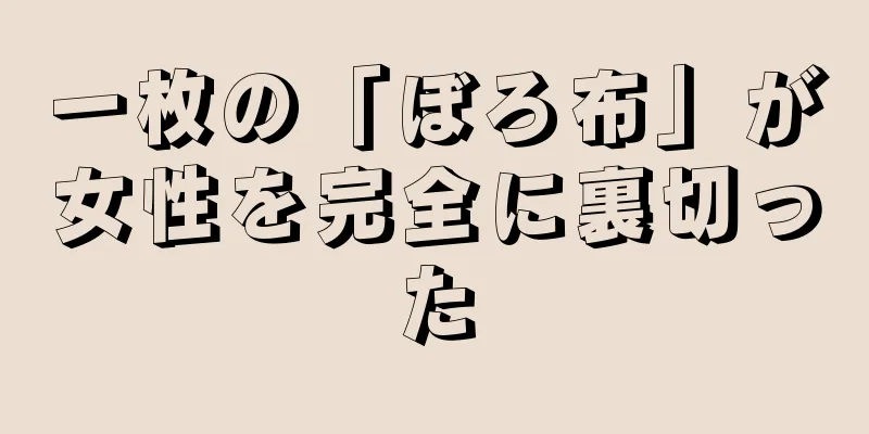 一枚の「ぼろ布」が女性を完全に裏切った