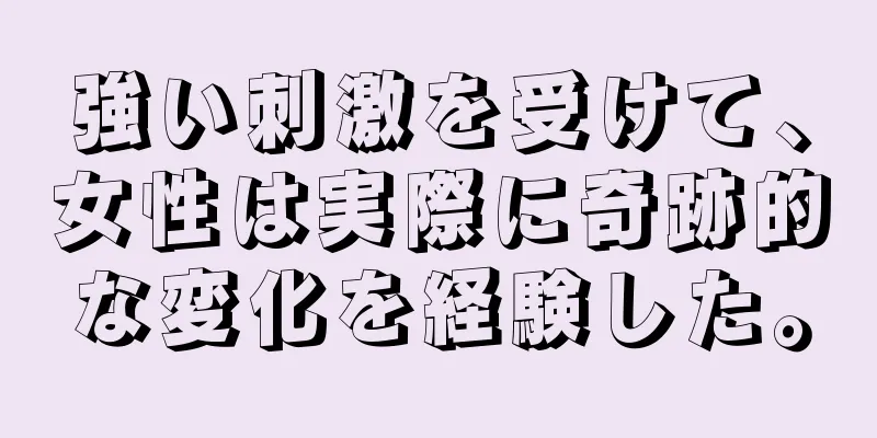 強い刺激を受けて、女性は実際に奇跡的な変化を経験した。