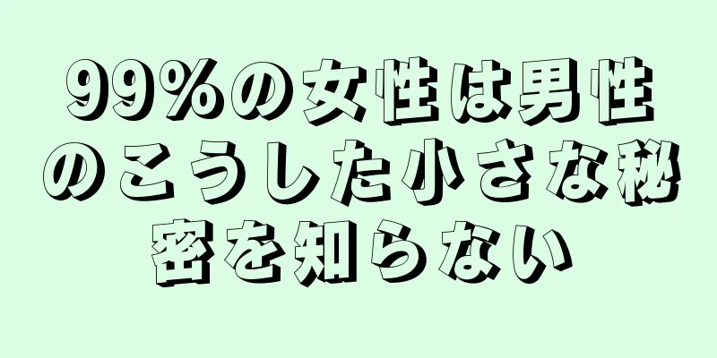 99%の女性は男性のこうした小さな秘密を知らない