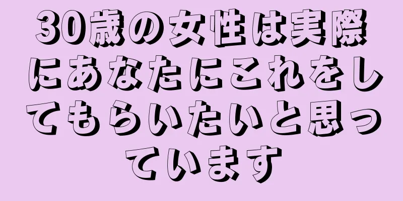 30歳の女性は実際にあなたにこれをしてもらいたいと思っています