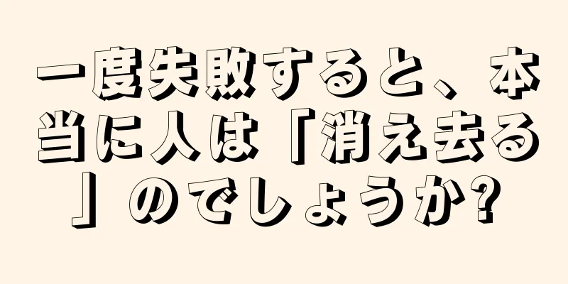 一度失敗すると、本当に人は「消え去る」のでしょうか?