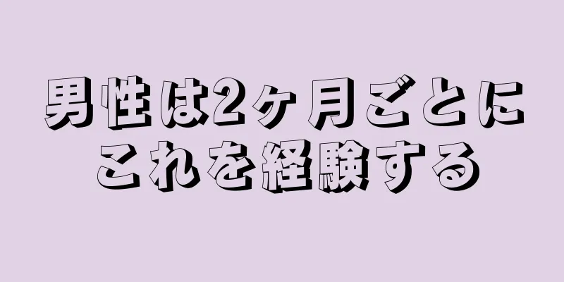 男性は2ヶ月ごとにこれを経験する