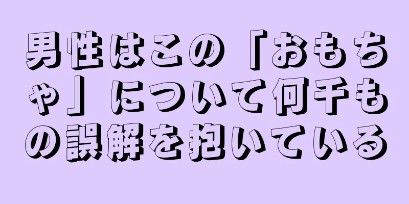 男性はこの「おもちゃ」について何千もの誤解を抱いている