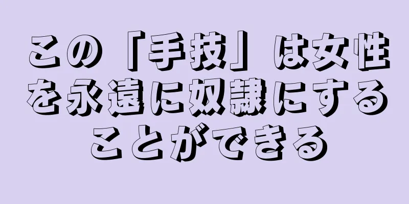 この「手技」は女性を永遠に奴隷にすることができる