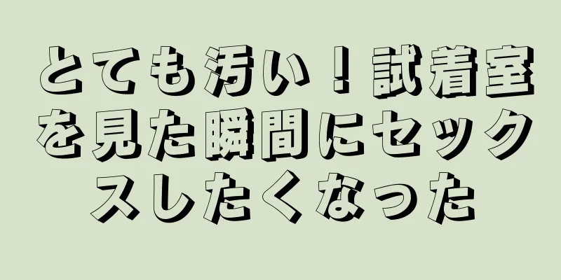とても汚い！試着室を見た瞬間にセックスしたくなった