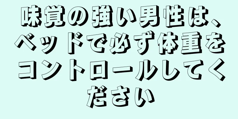 味覚の強い男性は、ベッドで必ず体重をコントロールしてください