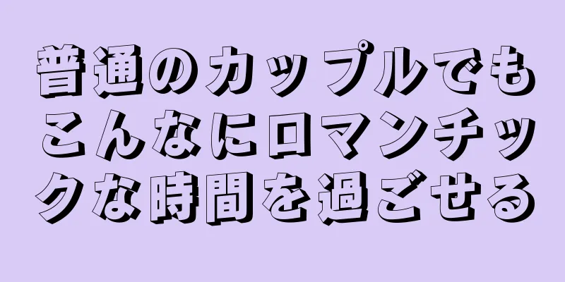 普通のカップルでもこんなにロマンチックな時間を過ごせる