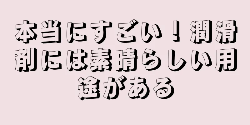 本当にすごい！潤滑剤には素晴らしい用途がある