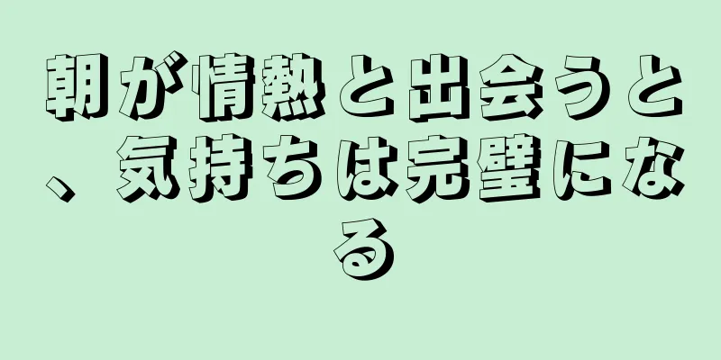 朝が情熱と出会うと、気持ちは完璧になる