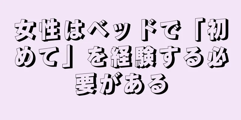 女性はベッドで「初めて」を経験する必要がある
