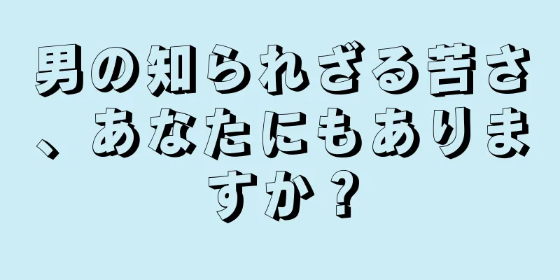 男の知られざる苦さ、あなたにもありますか？
