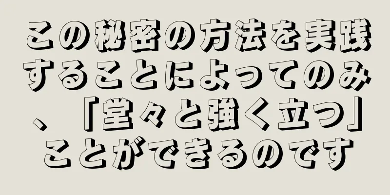 この秘密の方法を実践することによってのみ、「堂々と強く立つ」ことができるのです