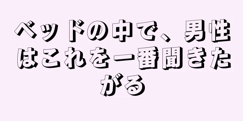 ベッドの中で、男性はこれを一番聞きたがる