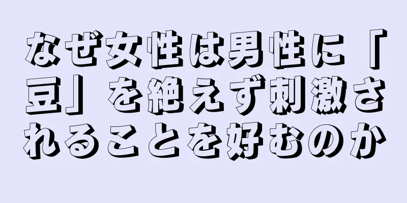 なぜ女性は男性に「豆」を絶えず刺激されることを好むのか