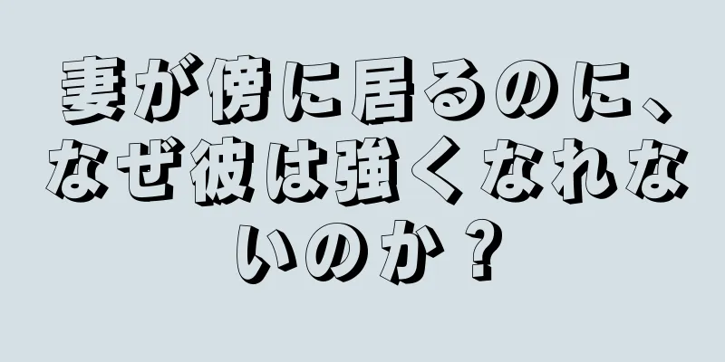 妻が傍に居るのに、なぜ彼は強くなれないのか？