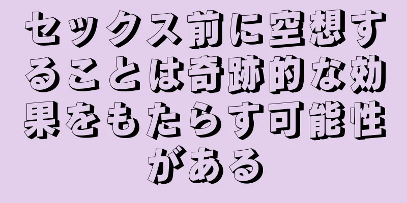 セックス前に空想することは奇跡的な効果をもたらす可能性がある