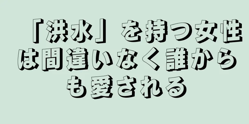 「洪水」を持つ女性は間違いなく誰からも愛される