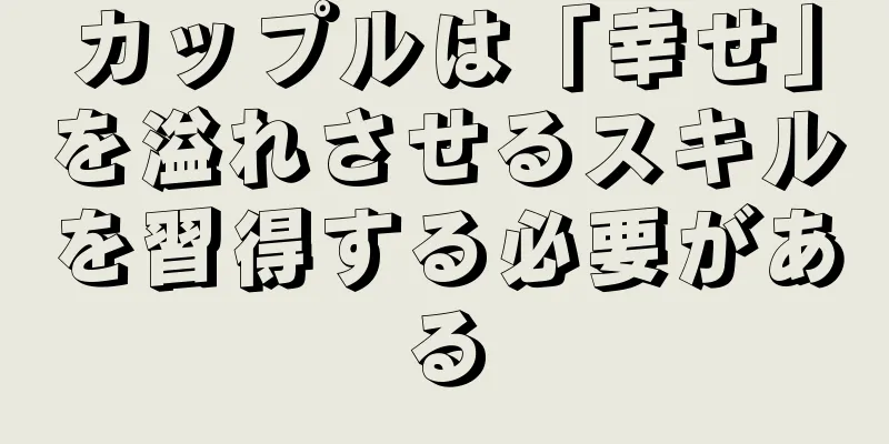 カップルは「幸せ」を溢れさせるスキルを習得する必要がある