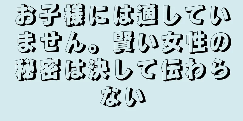 お子様には適していません。賢い女性の秘密は決して伝わらない