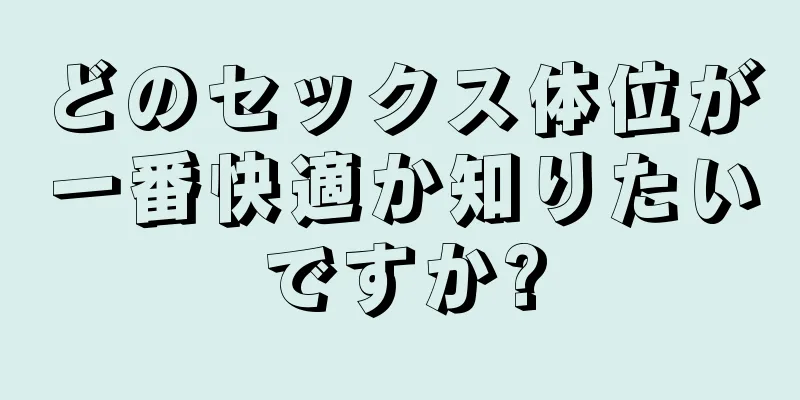 どのセックス体位が一番快適か知りたいですか?