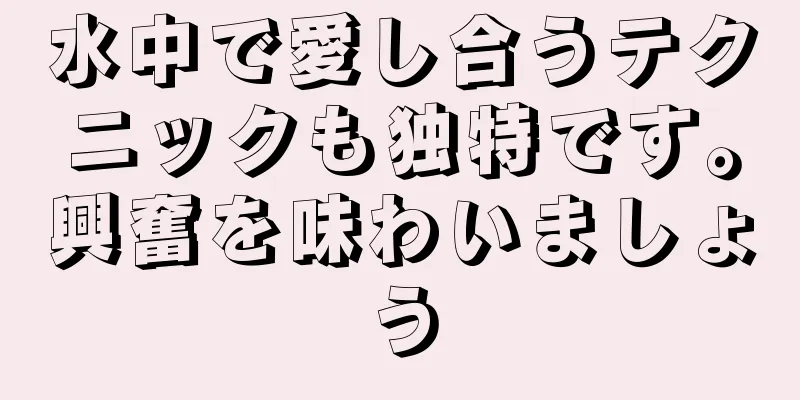 水中で愛し合うテクニックも独特です。興奮を味わいましょう