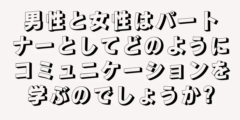 男性と女性はパートナーとしてどのようにコミュニケーションを学ぶのでしょうか?