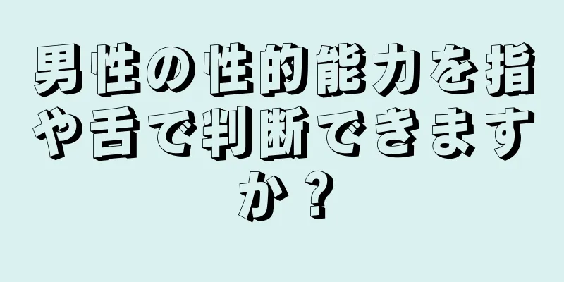 男性の性的能力を指や舌で判断できますか？