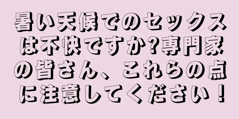 暑い天候でのセックスは不快ですか?専門家の皆さん、これらの点に注意してください！