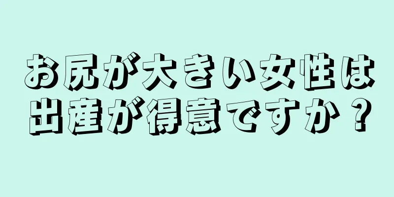 お尻が大きい女性は出産が得意ですか？