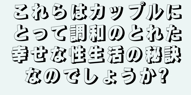 これらはカップルにとって調和のとれた幸せな性生活の秘訣なのでしょうか?