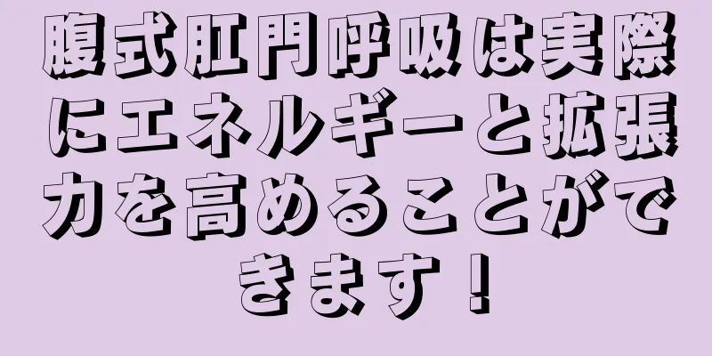 腹式肛門呼吸は実際にエネルギーと拡張力を高めることができます！