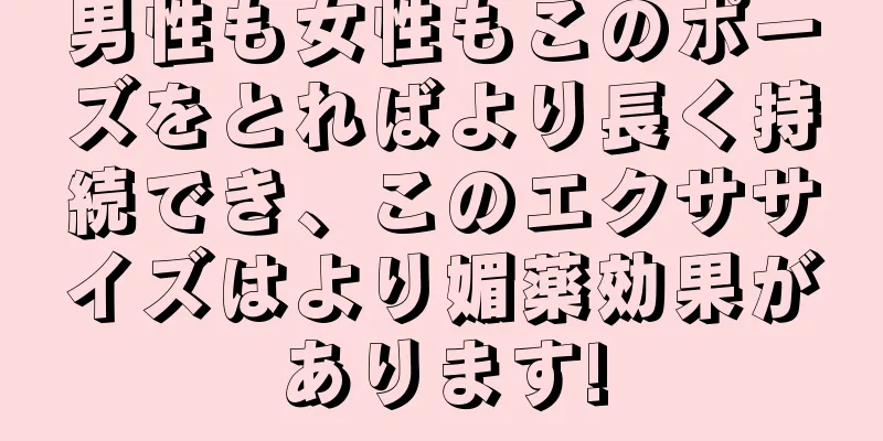 男性も女性もこのポーズをとればより長く持続でき、このエクササイズはより媚薬効果があります!