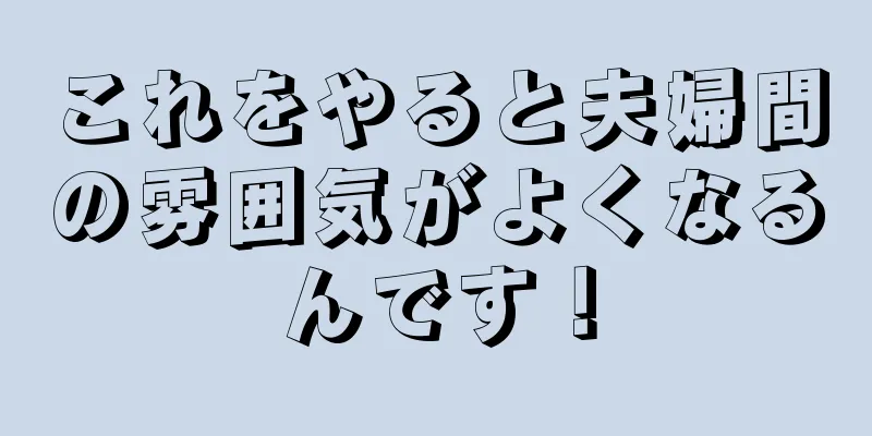 これをやると夫婦間の雰囲気がよくなるんです！