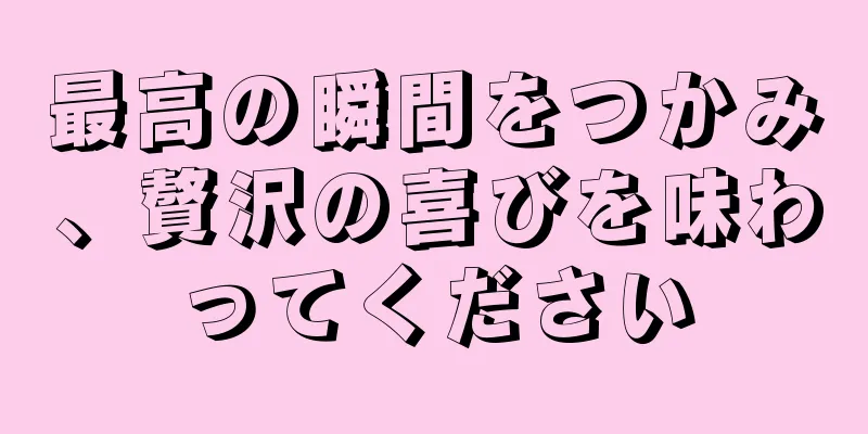 最高の瞬間をつかみ、贅沢の喜びを味わってください