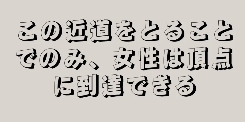 この近道をとることでのみ、女性は頂点に到達できる