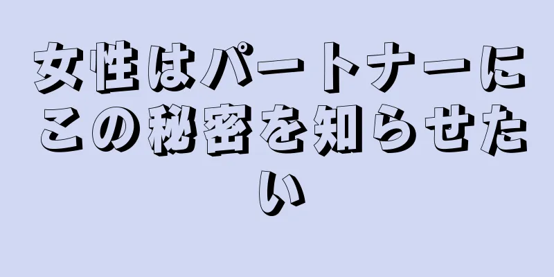 女性はパートナーにこの秘密を知らせたい
