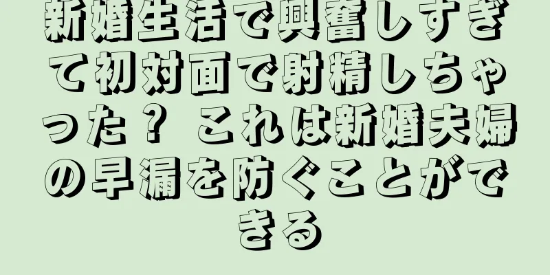新婚生活で興奮しすぎて初対面で射精しちゃった？ これは新婚夫婦の早漏を防ぐことができる